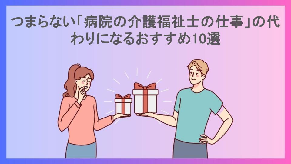 つまらない「病院の介護福祉士の仕事」の代わりになるおすすめ10選